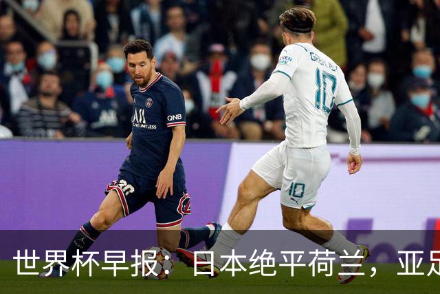 世界杯早报：日本绝平荷兰，亚足联球队仍不败 德国7-1大胜库拉索